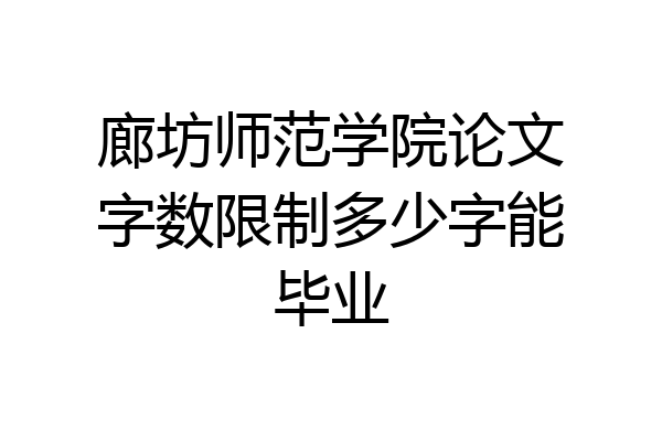 廊坊师范学院论文字数限制多少字能毕业