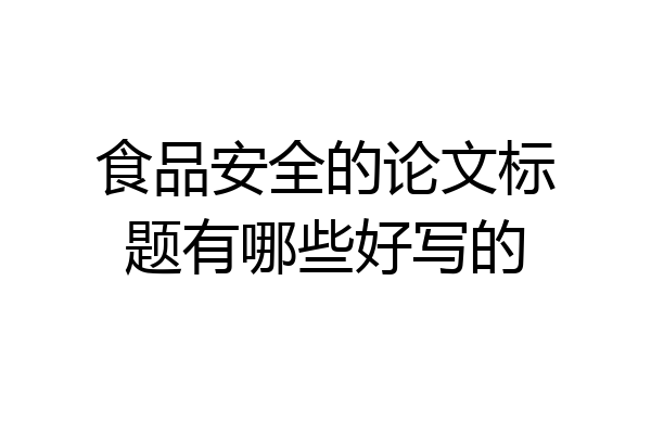 食品安全的论文标题有哪些好写的