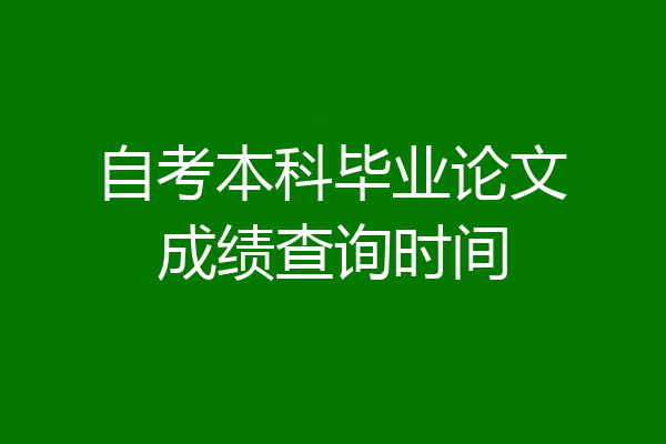 自考本科毕业论文成绩查询时间