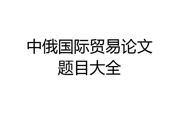 中俄国际贸易论文题目大全