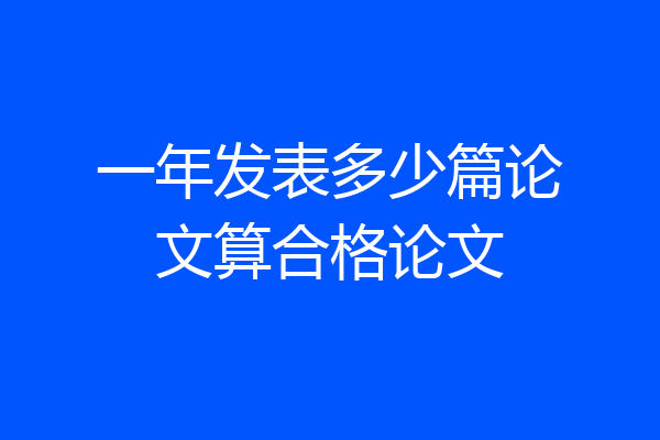一年发表多少篇论文算合格论文