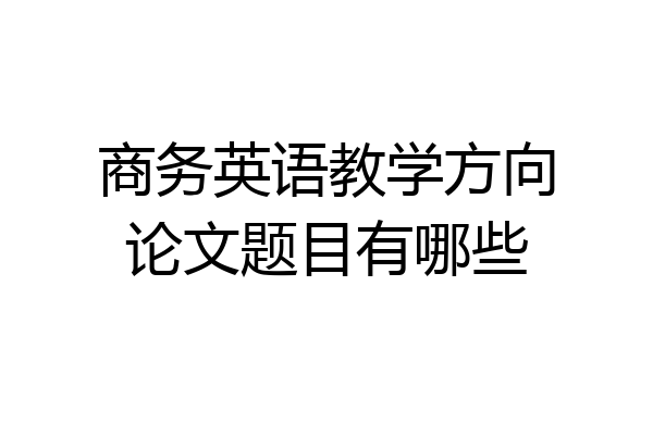 商务英语教学方向论文题目有哪些
