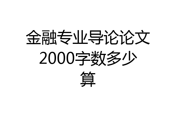 金融专业导论论文2000字数多少算