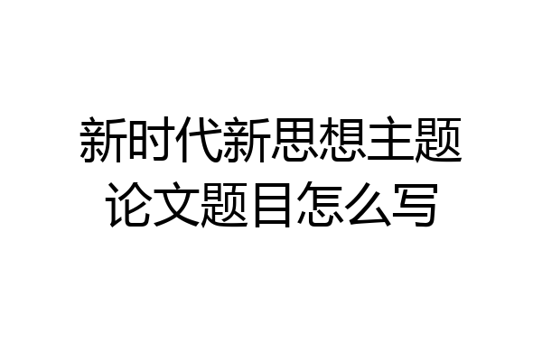 新时代新思想主题论文题目怎么写