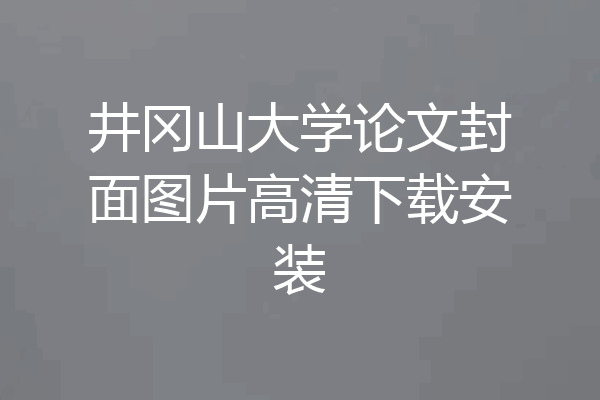 井冈山大学论文封面图片高清下载安装
