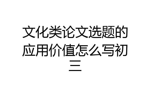文化类论文选题的应用价值怎么写初三