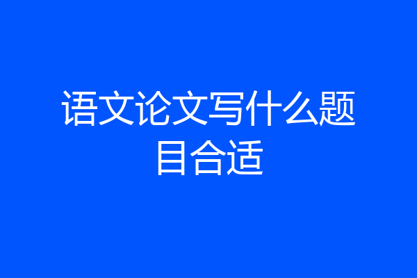 语文论文写什么题目合适