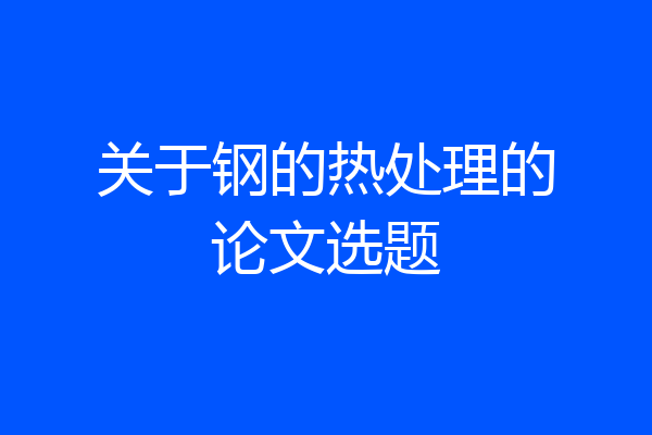 关于钢的热处理的论文选题