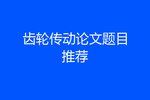 齿轮传动论文题目推荐