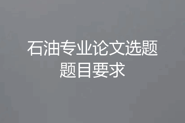 石油专业论文选题题目要求