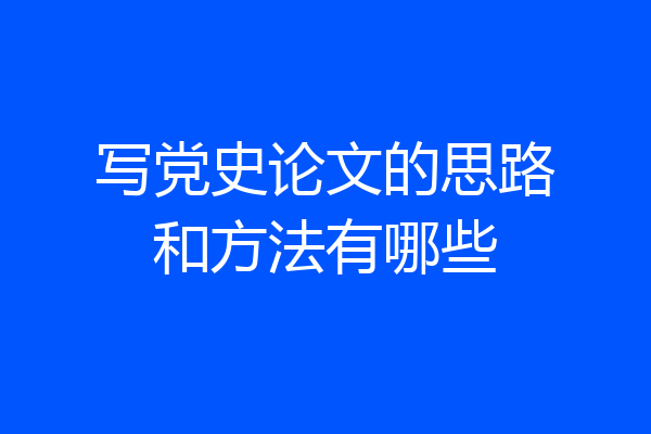 写党史论文的思路和方法有哪些