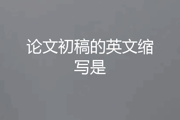 论文初稿的英文缩写是