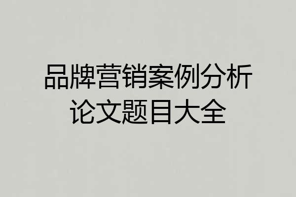 品牌营销案例分析论文题目大全