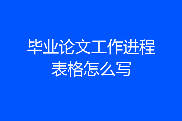 毕业论文工作进程表格怎么写