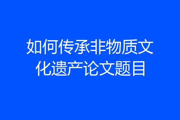 如何传承非物质文化遗产论文题目