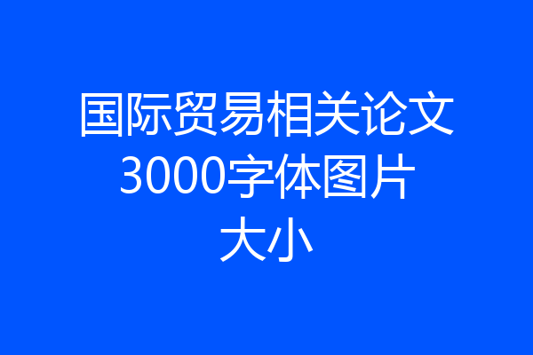 国际贸易相关论文3000字体图片大小