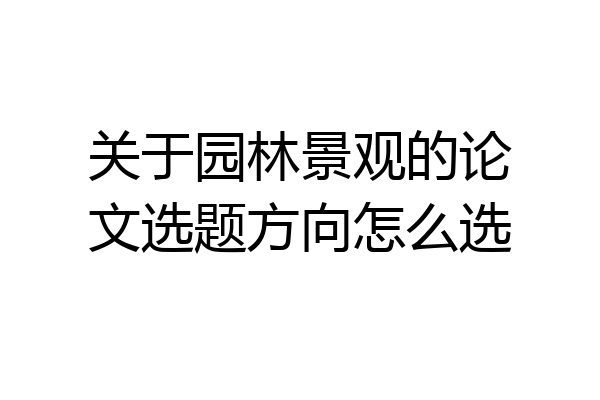 关于园林景观的论文选题方向怎么选