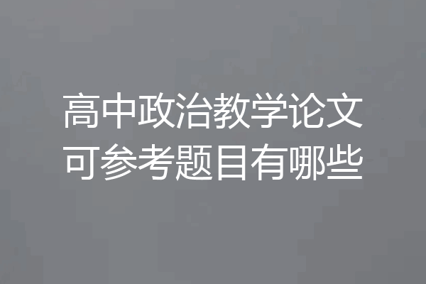 高中政治教学论文可参考题目有哪些