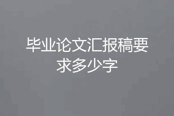 毕业论文汇报稿要求多少字