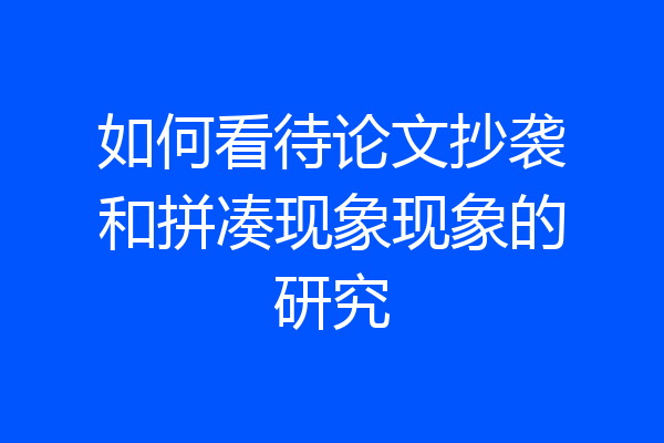 如何看待论文抄袭和拼凑现象现象的研究