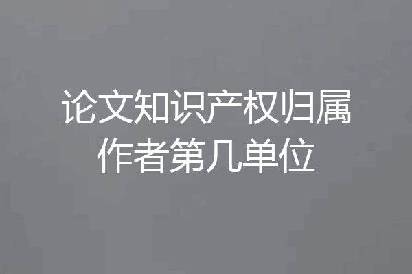 论文知识产权归属作者第几单位
