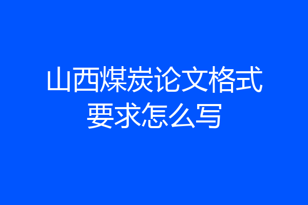山西煤炭论文格式要求怎么写