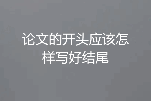 论文的开头应该怎样写好结尾