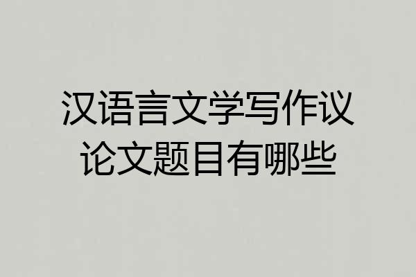 汉语言文学写作议论文题目有哪些