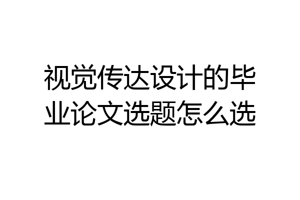 视觉传达设计的毕业论文选题怎么选