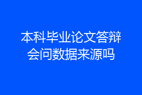 本科毕业论文答辩会问数据来源吗