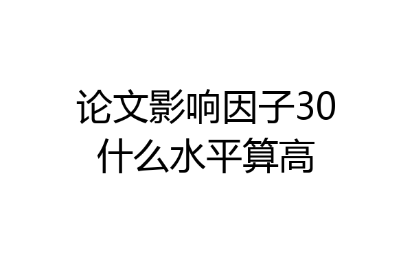 论文影响因子30什么水平算高