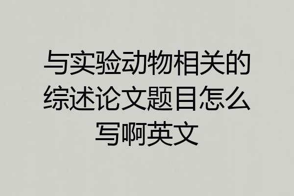 与实验动物相关的综述论文题目怎么写啊英文