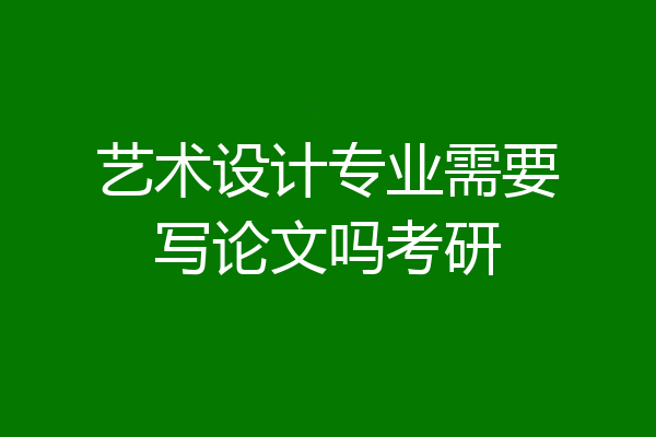 艺术设计专业需要写论文吗考研