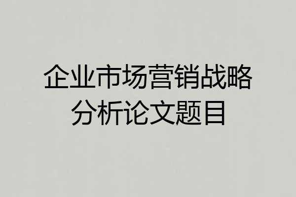 企业市场营销战略分析论文题目