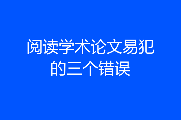 阅读学术论文易犯的三个错误
