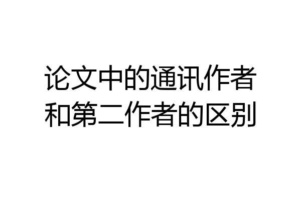 论文中的通讯作者和第二作者的区别