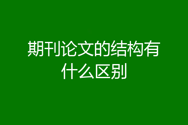 期刊论文的结构有什么区别