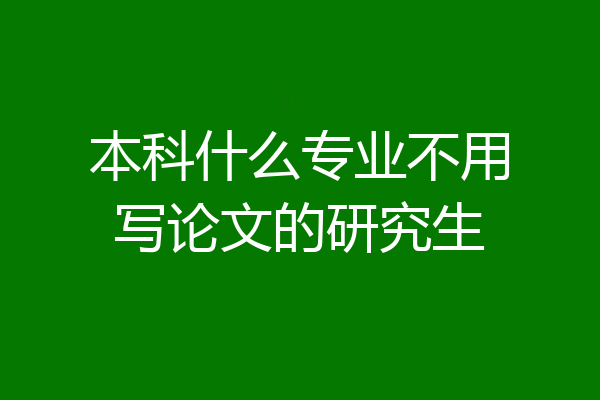 本科什么专业不用写论文的研究生