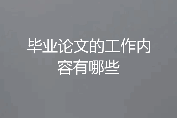 毕业论文的工作内容有哪些