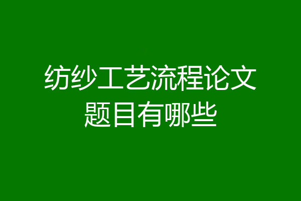 纺纱工艺流程论文题目有哪些