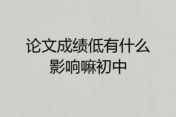 论文成绩低有什么影响嘛初中