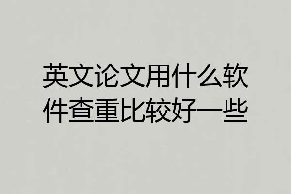 英文论文用什么软件查重比较好一些