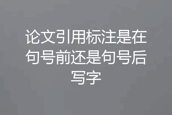 论文引用标注是在句号前还是句号后写字