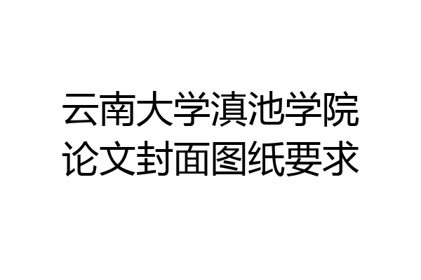 云南大学滇池学院论文封面图纸要求