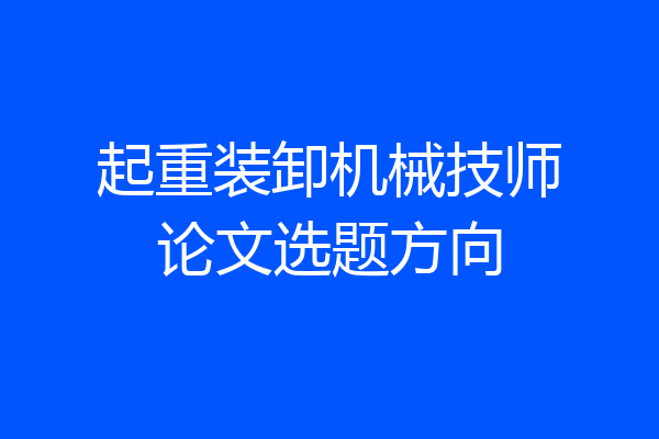 起重装卸机械技师论文选题方向