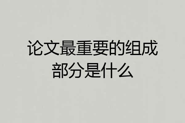 论文最重要的组成部分是什么