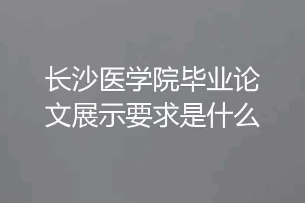 长沙医学院毕业论文展示要求是什么