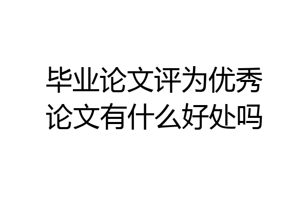 毕业论文评为优秀论文有什么好处吗