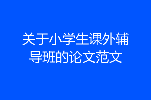 关于小学生课外辅导班的论文范文
