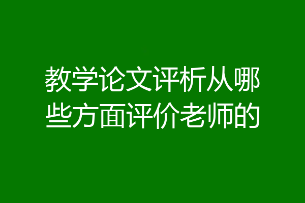 教学论文评析从哪些方面评价老师的